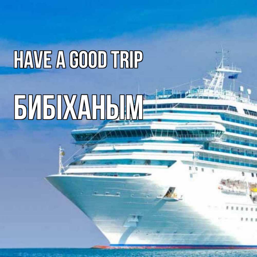Greetings card с именем, БИБІХАНЫМ Have a good trip огромный лайнер Greetings with text for free download 
