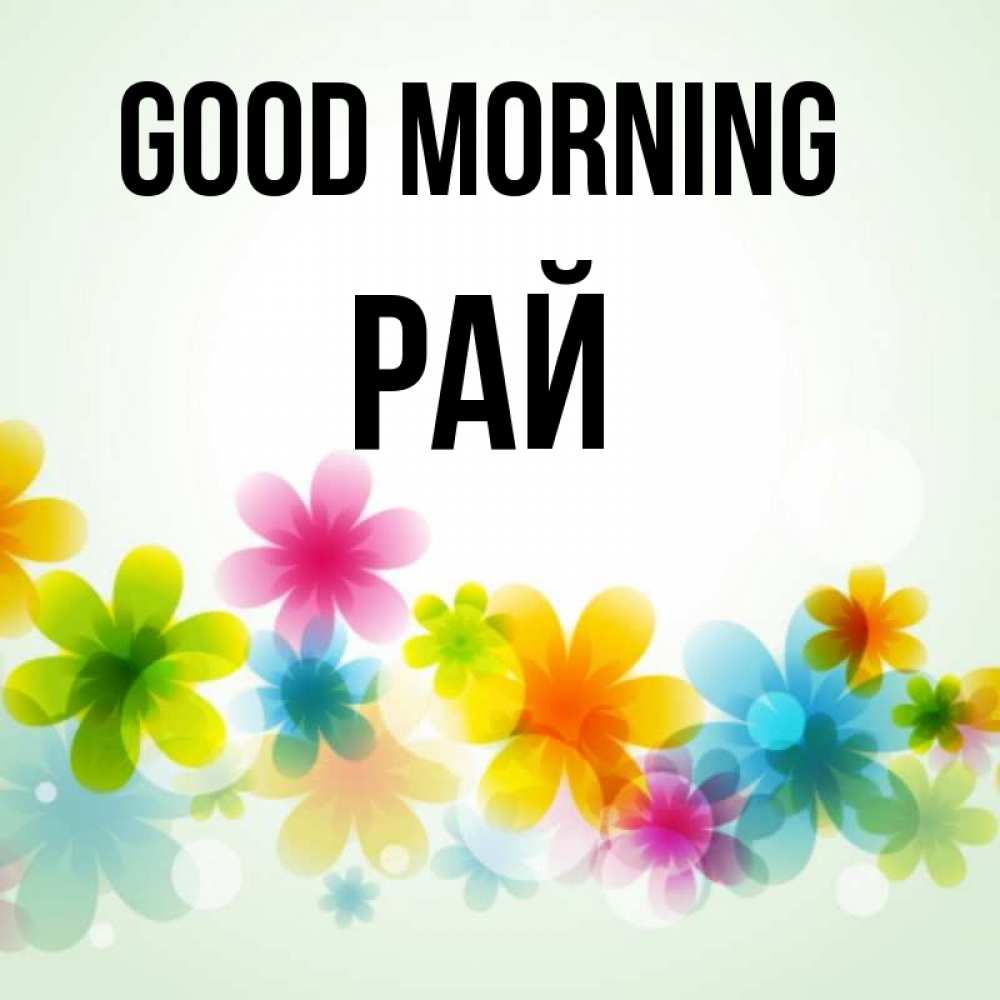 Greetings card с именем, РАЙ Good morning позитивные цветочки Greetings with text for free download 