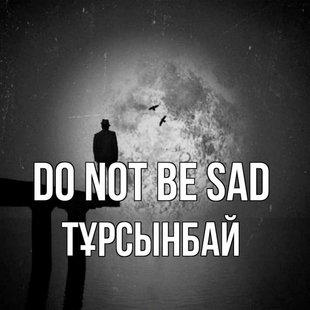 Greetings card с именем, ТҰРСЫНБАЙ Do not be sad мужчина на мосту Greetings with text for free download 
