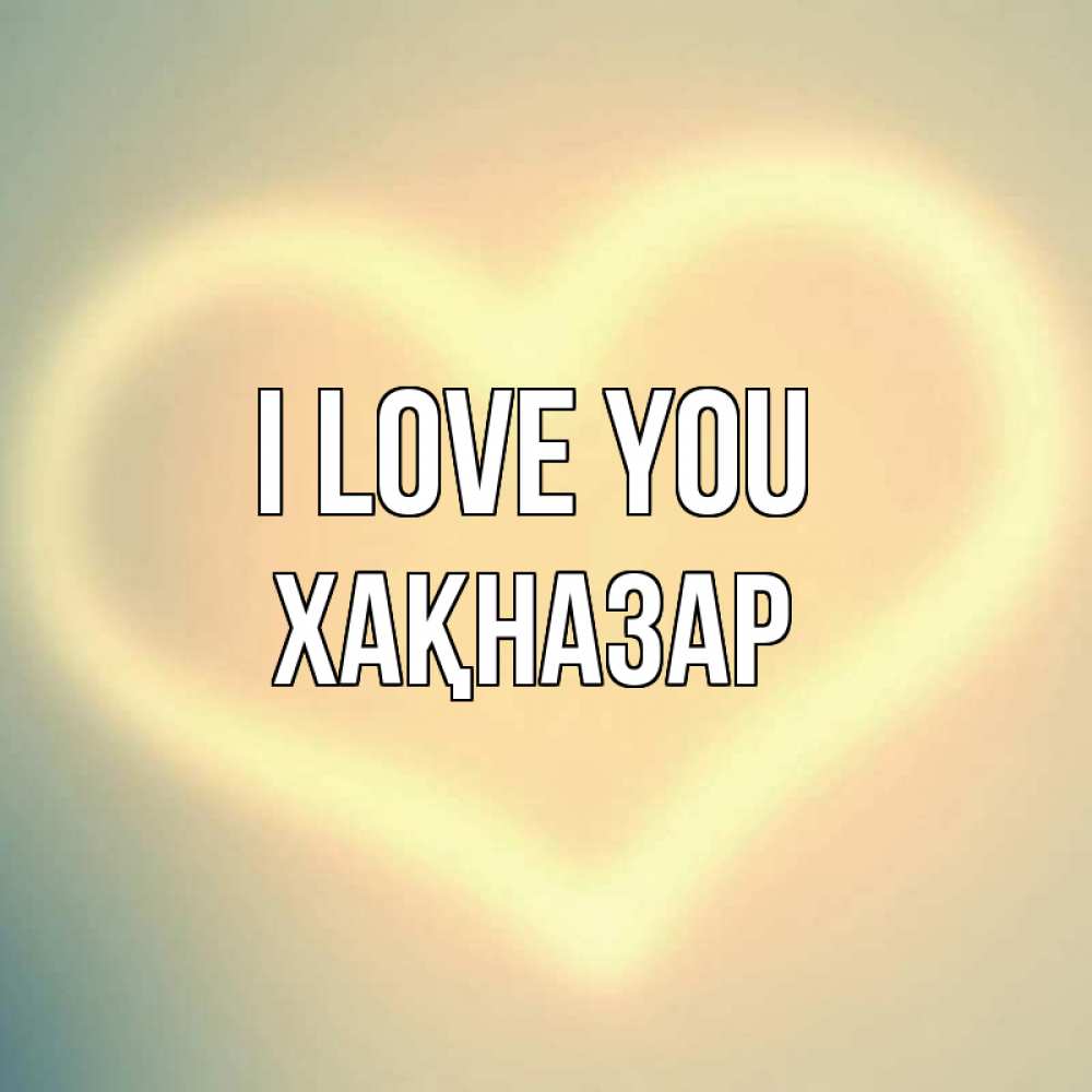 Greetings card с именем, ХАҚНАЗАР I love you сердце Greetings with text for free download 