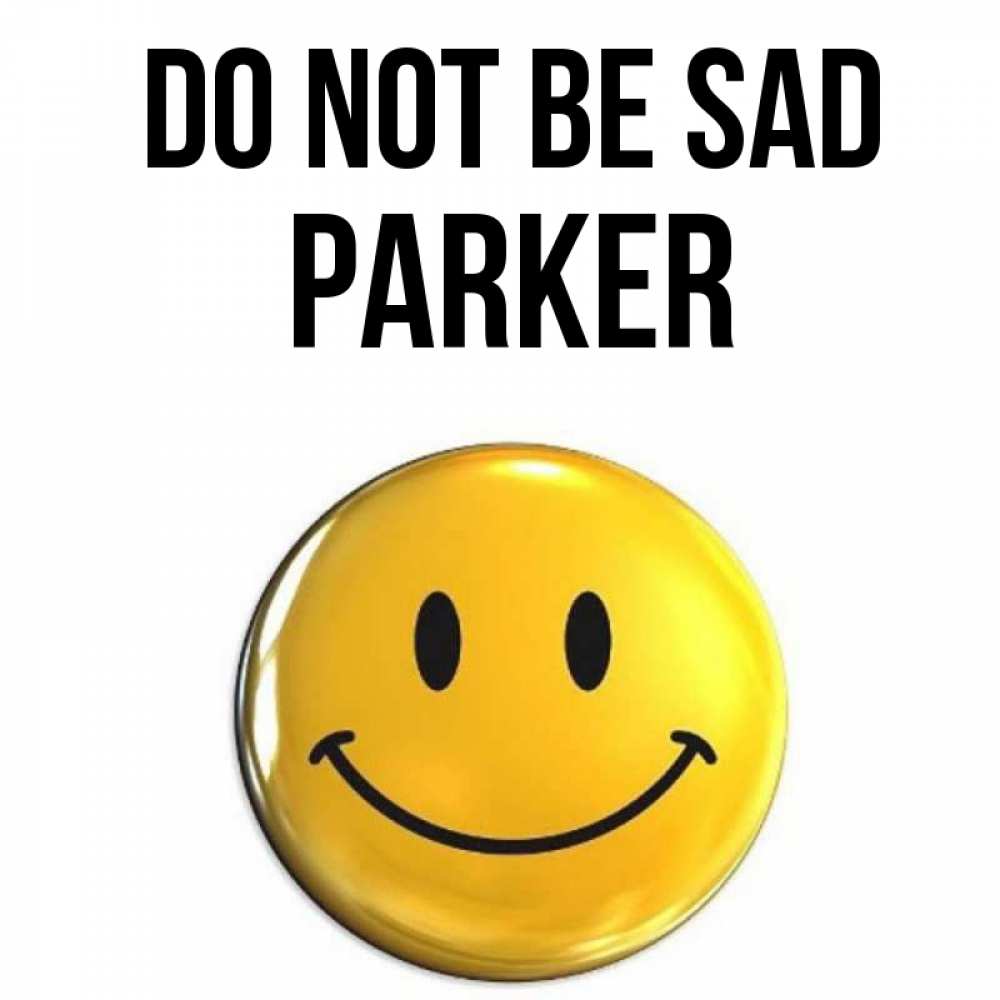 Greetings card с именем, Parker Do not be sad желаем всем позитива Greetings with text for free download 