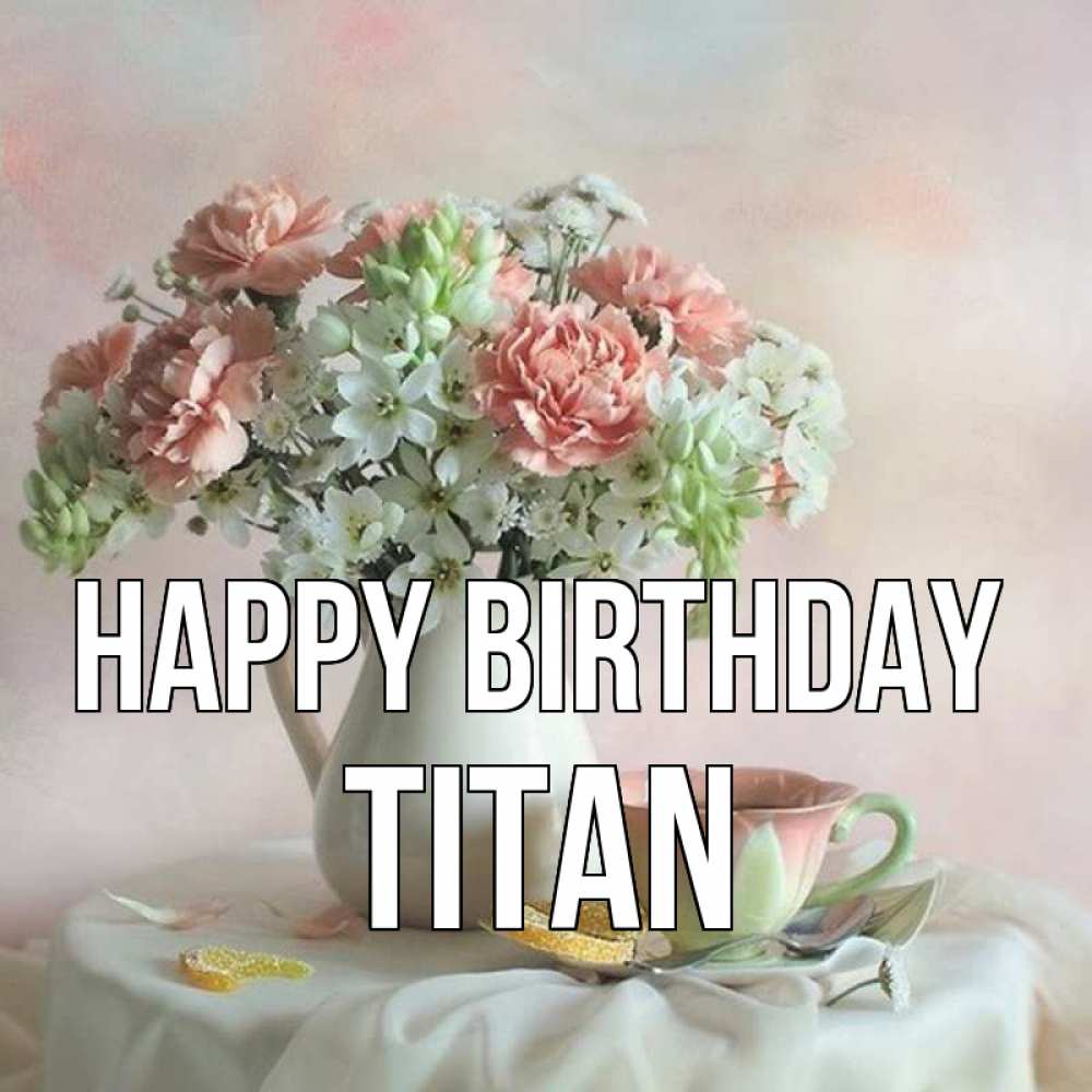 Greetings card с именем, Titan Happy Birthday с цветами Greetings with text for free download 
