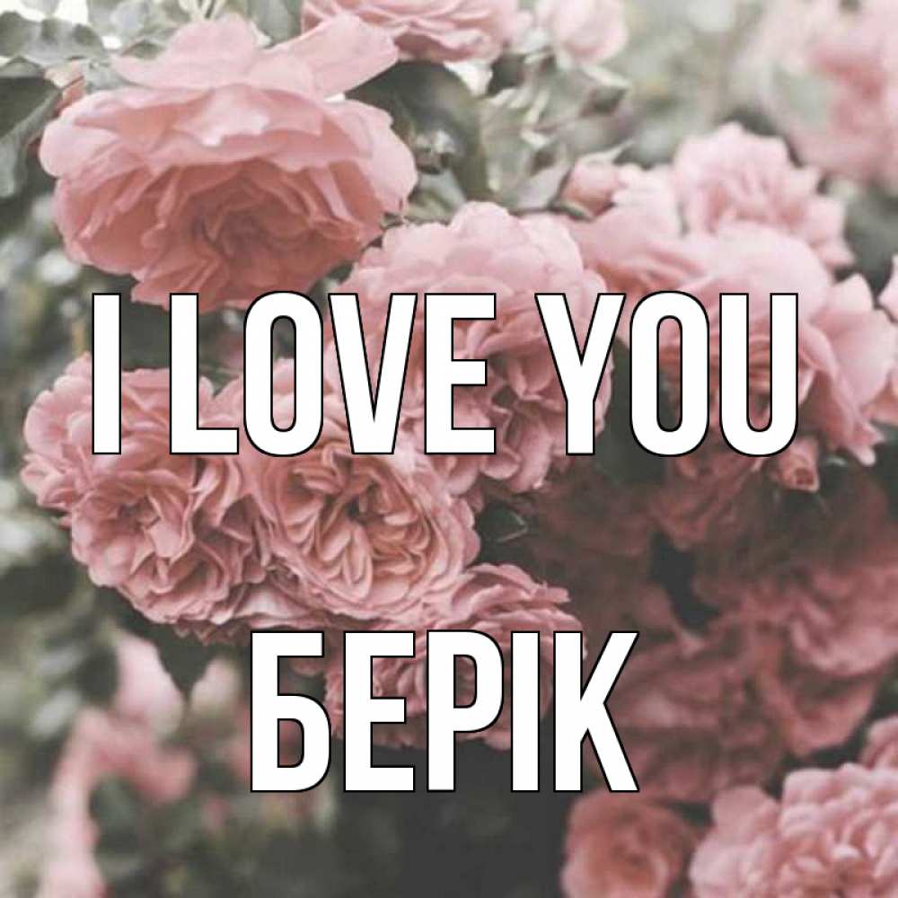 Greetings card с именем, Берік I love you розы 3 Greetings with text for free download 