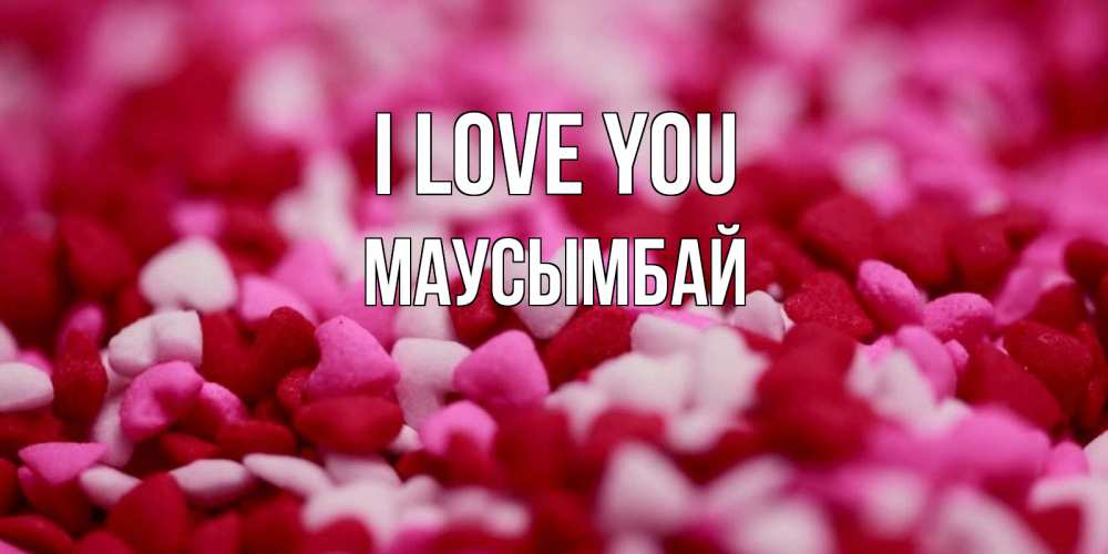 Greetings card с именем, МАУСЫМБАЙ I love you красивая открытка с признанием в любви Greetings with text for free download 
