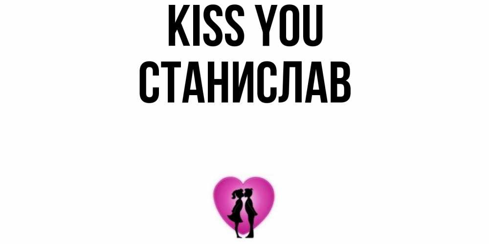 Greetings card с именем, Станислав Kiss you поцелуй Greetings with text for free download 