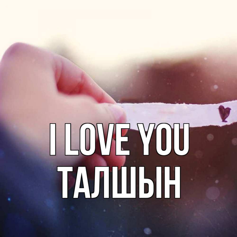 Greetings card с именем, ТАЛШЫН I love you для тебя Greetings with text for free download 