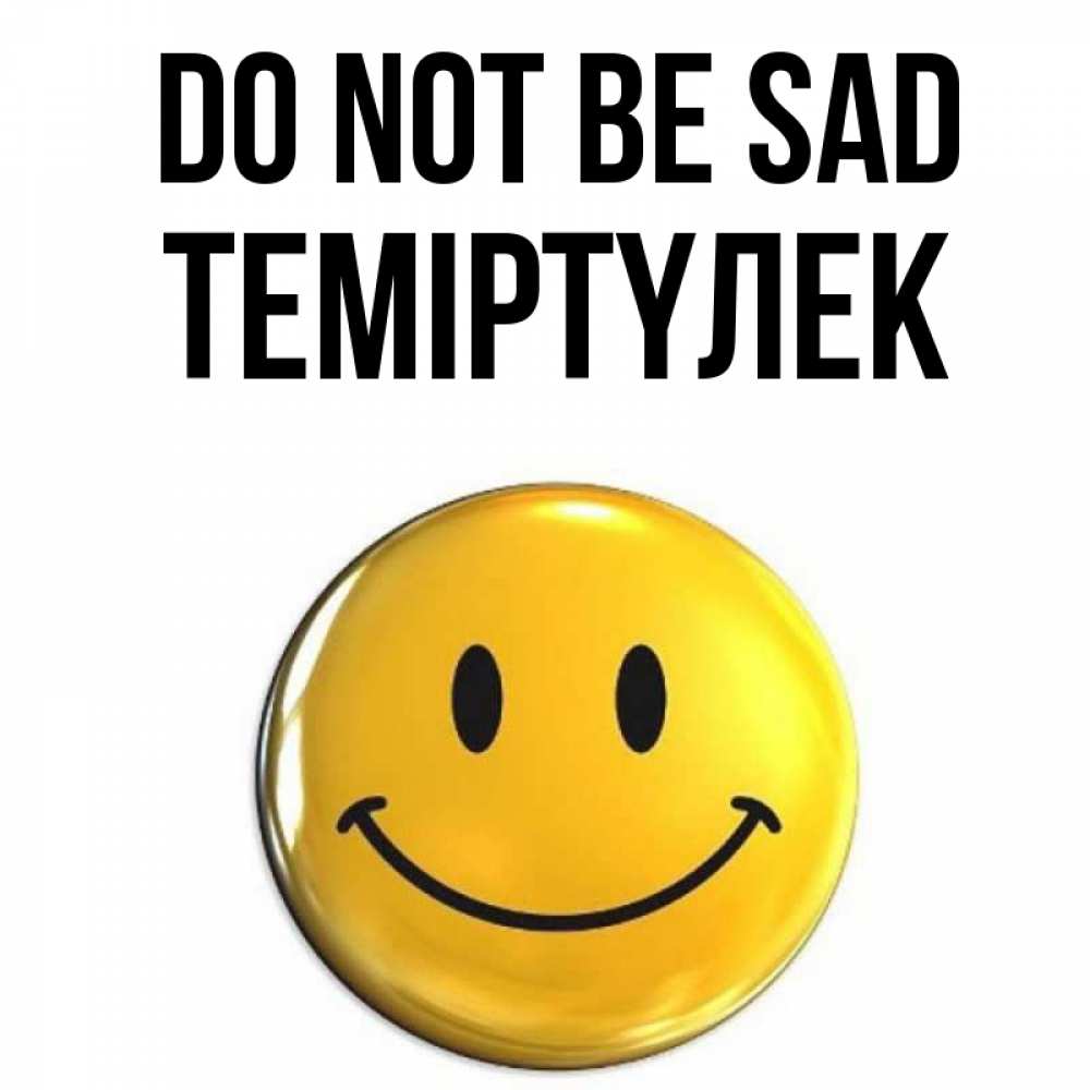 Greetings card с именем, ТЕМІРТҮЛЕК Do not be sad желаем всем позитива Greetings with text for free download 