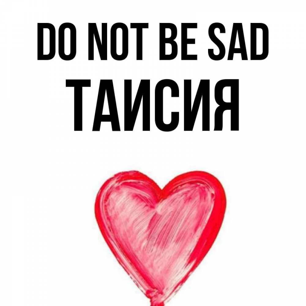 Greetings card с именем, Таисия Do not be sad сердечко Greetings with text for free download 