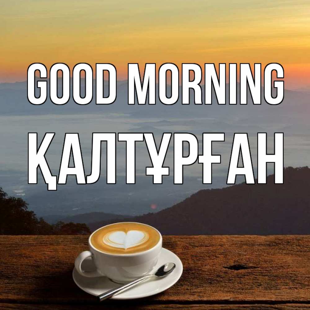 Greetings card с именем, ҚАЛТҰРҒАН Good morning кофе на высоте Greetings with text for free download 