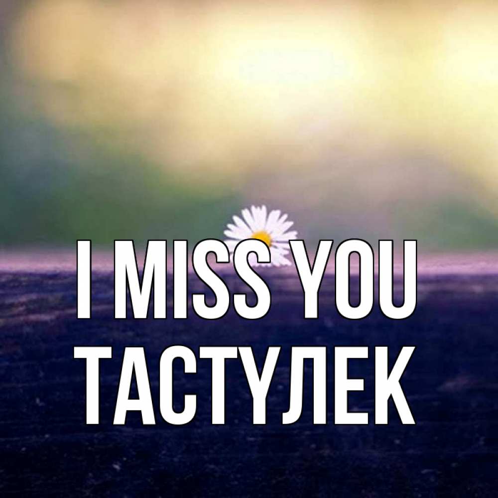 Greetings card с именем, ТАСТҮЛЕК I miss you приходи в гости Greetings with text for free download 