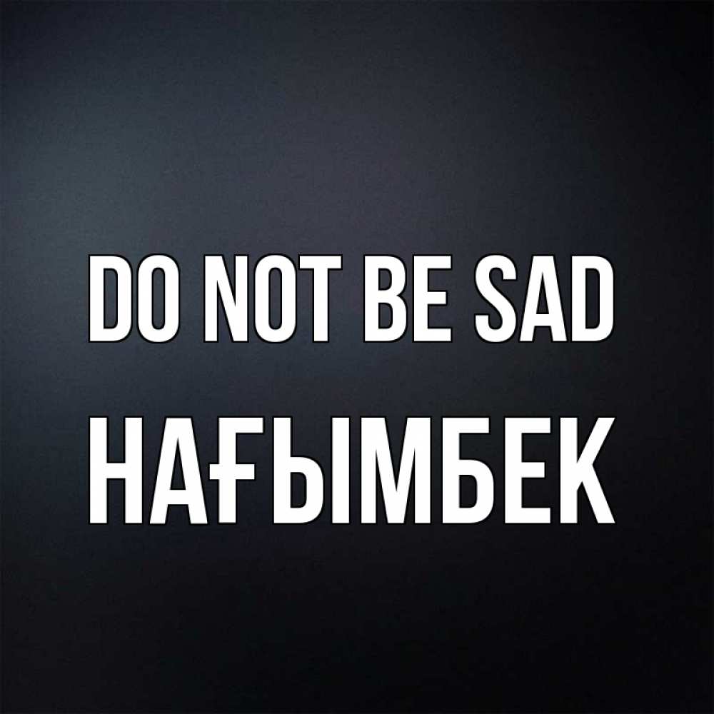 Greetings card с именем, НАҒЫМБЕК Do not be sad Градиент серый Greetings with text for free download 