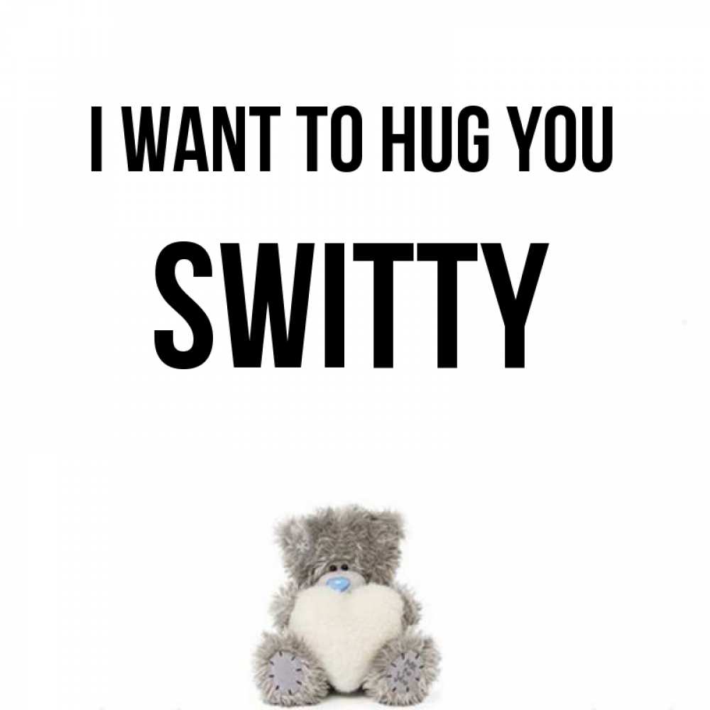 Greetings card с именем, switty I want to hug you медвежонок с сердечком белого цвета Greetings with text for free download 