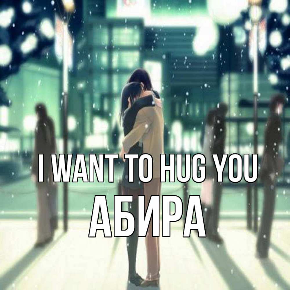 Greetings card с именем, АБИРА I want to hug you парень обнимает подругу Greetings with text for free download 