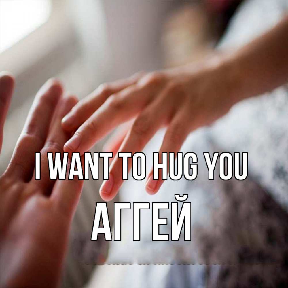 Greetings card с именем, Аггей I want to hug you прикосновение Greetings with text for free download 