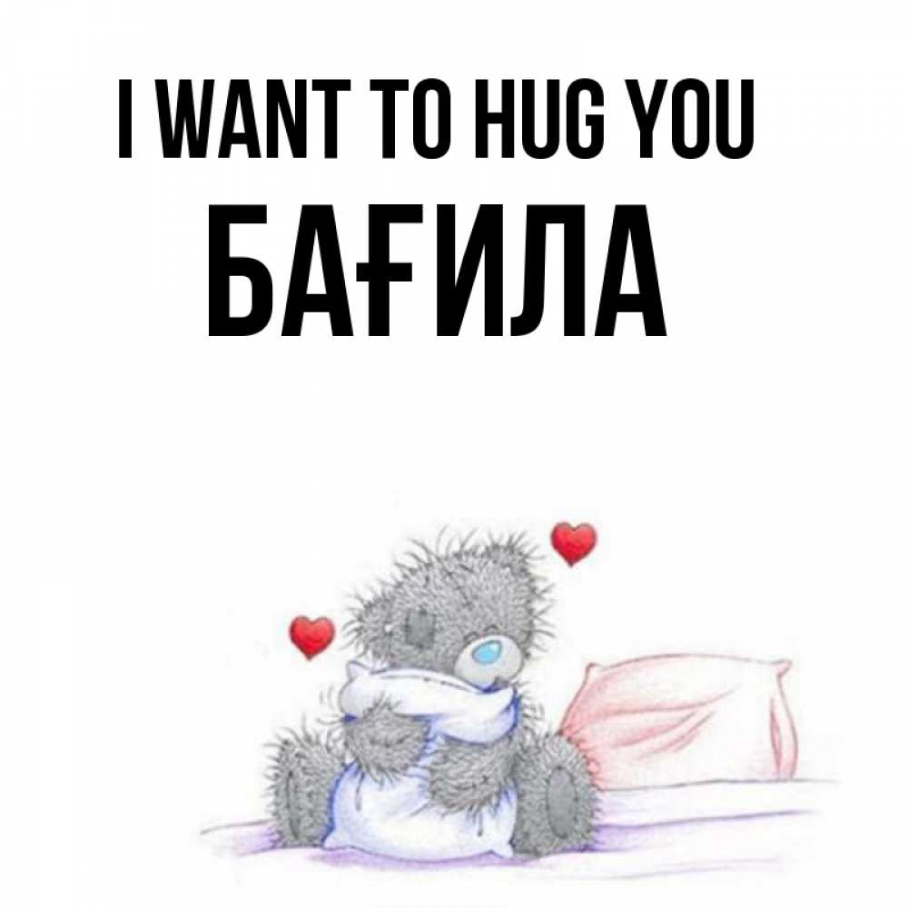 Greetings card с именем, БАҒИЛА I want to hug you сердечки мишка Тедди и кроватка Greetings with text for free download 