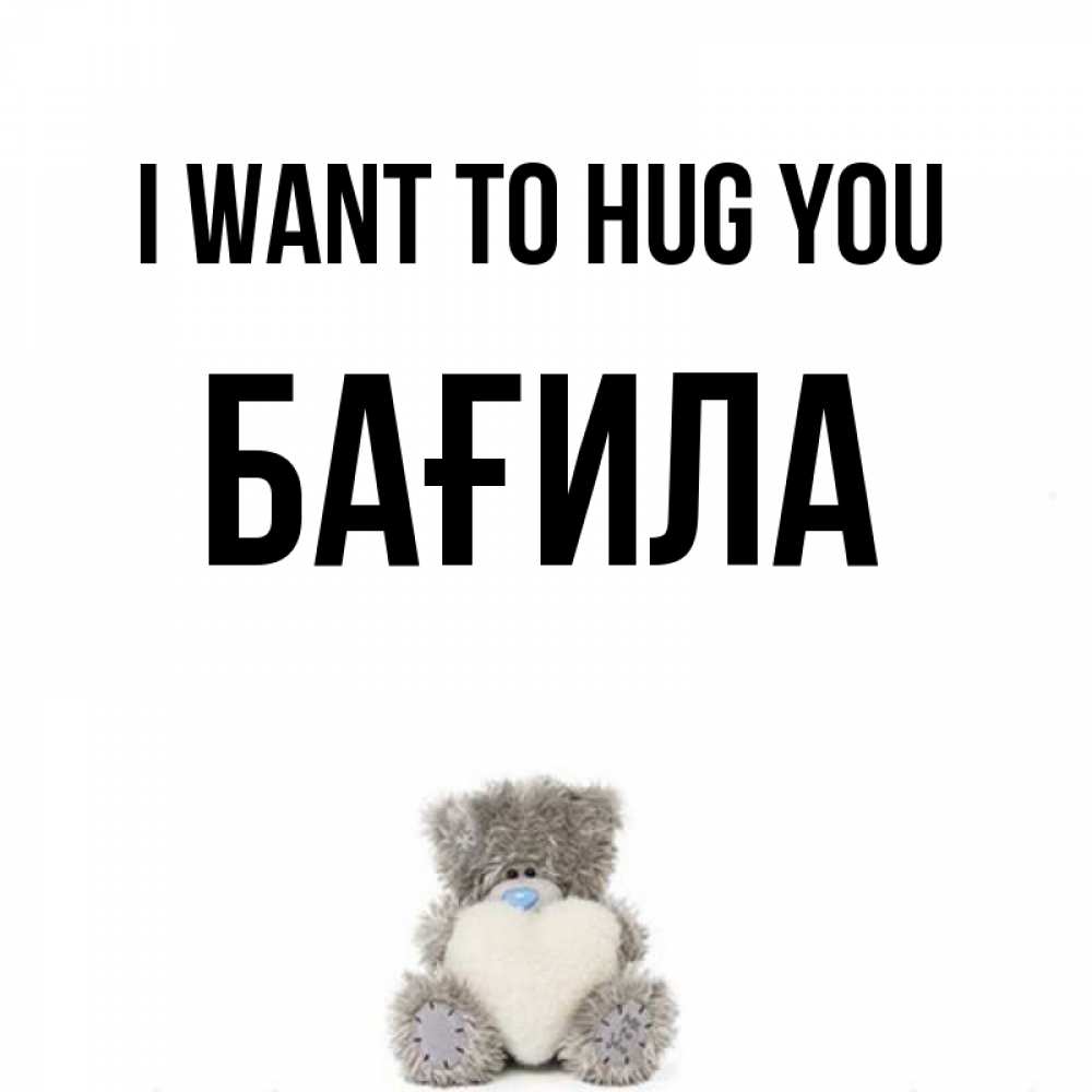 Greetings card с именем, БАҒИЛА I want to hug you медвежонок с сердечком белого цвета Greetings with text for free download 