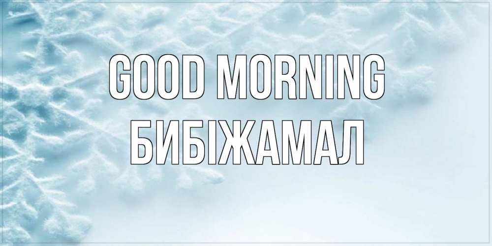 Greetings card с именем, БИБІЖАМАЛ Good morning классное зимнее утро Greetings with text for free download 