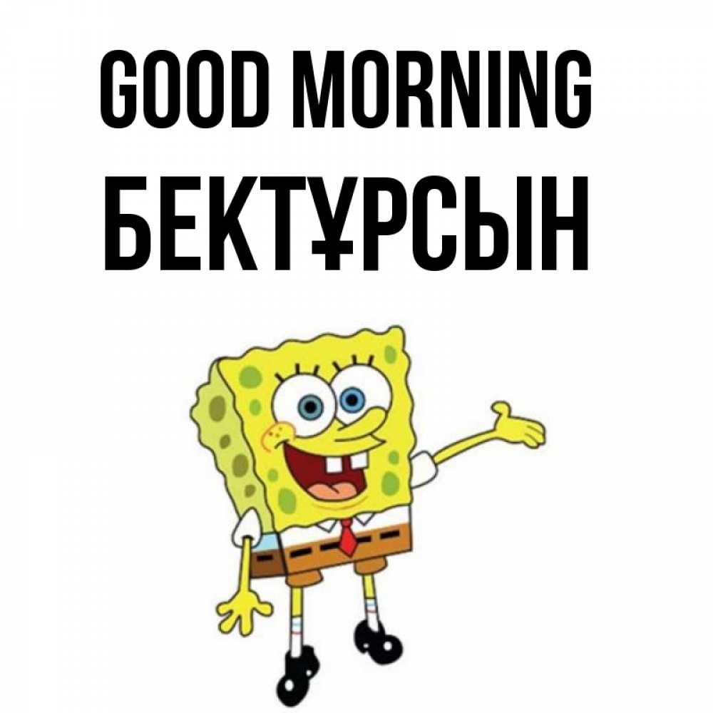 Greetings card с именем, Бектұрсын Good morning губка боб улыбается Greetings with text for free download 