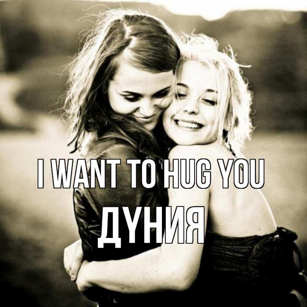 Greetings card с именем, ДҮНИЯ I want to hug you девочки обнимаются Greetings with text for free download 