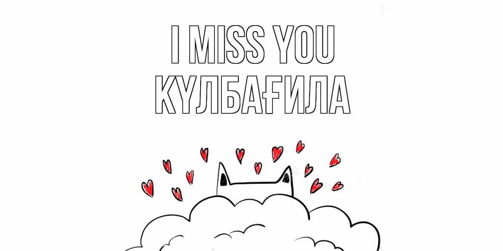 Greetings card с именем, КҮЛБАҒИЛА I miss you котик скучает по тебе очень с сердечками Greetings with text for free download 