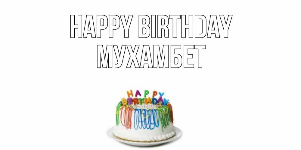 Greetings card с именем, МУХАМБЕТ Happy Birthday Тортик Greetings with text for free download 