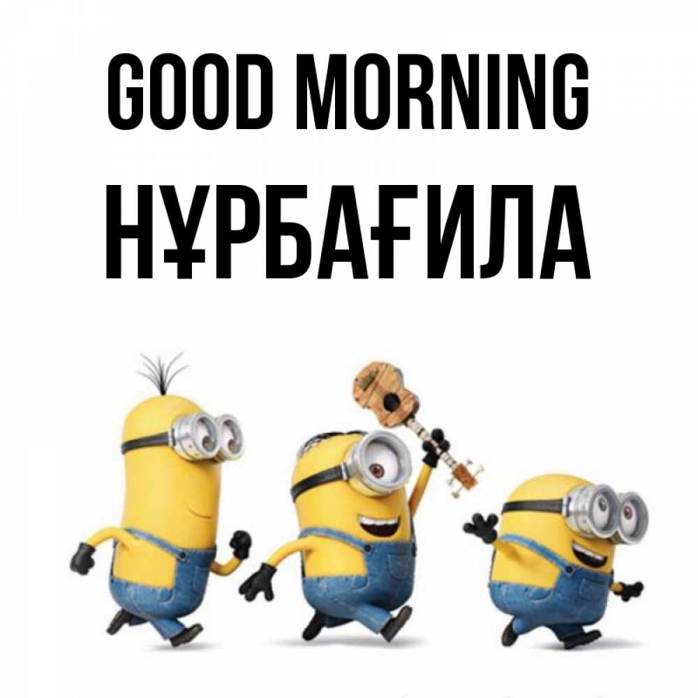 Greetings card с именем, НҰРБАҒИЛА Good morning миньоны и прекрасное утро Greetings with text for free download 