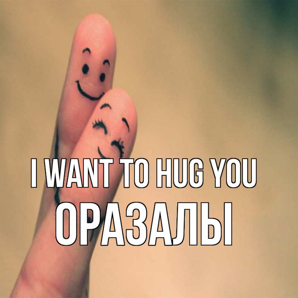 Greetings card с именем, ОРАЗАЛЫ I want to hug you рисунок на пальцах Greetings with text for free download 