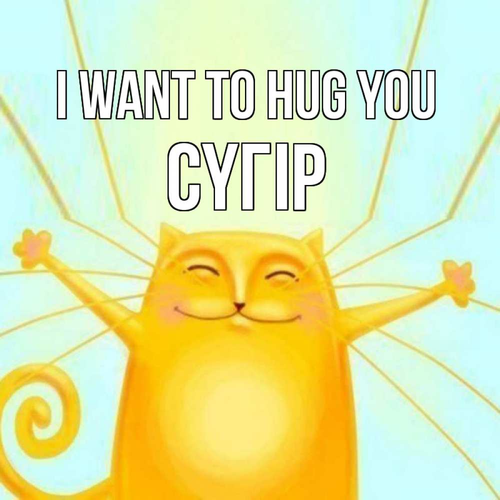 Greetings card с именем, СҮГІР I want to hug you солнечный обнимашечный кот Greetings with text for free download 