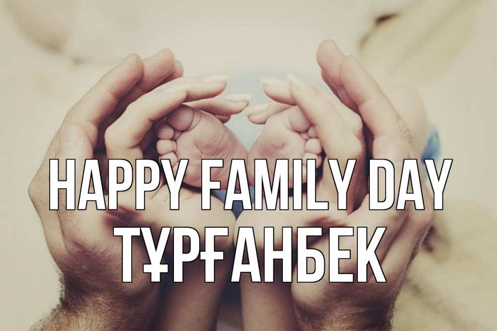 Greetings card с именем, ТҰРҒАНБЕК happy family day Семья, малыш, руки Greetings with text for free download 