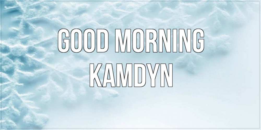 Greetings card с именем, Kamdyn Good morning классное зимнее утро Greetings with text for free download 