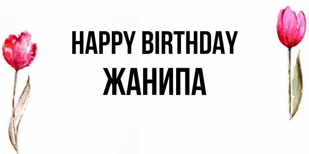 Greetings card с именем, ЖАНИПА Happy Birthday открытки акварелью с цветами Greetings with text for free download 
