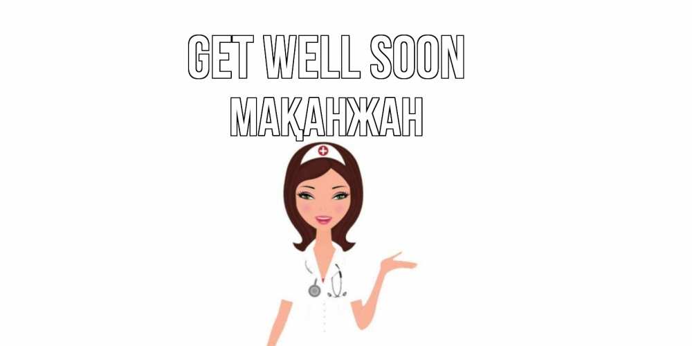 Greetings card с именем, Мақанжан Get well soon не болей с медсестрой Greetings with text for free download 