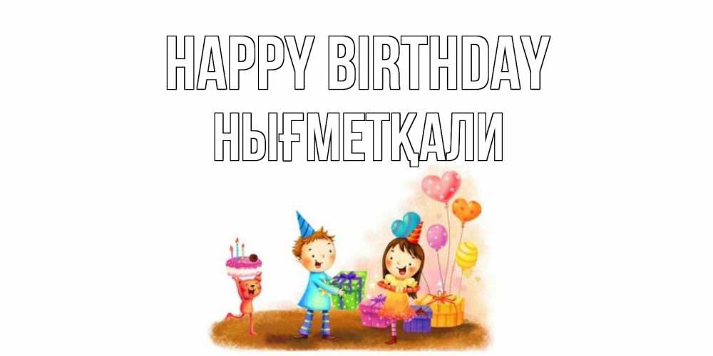 Greetings card с именем, НЫҒМЕТҚАЛИ Happy Birthday дети, подарки Greetings with text for free download 