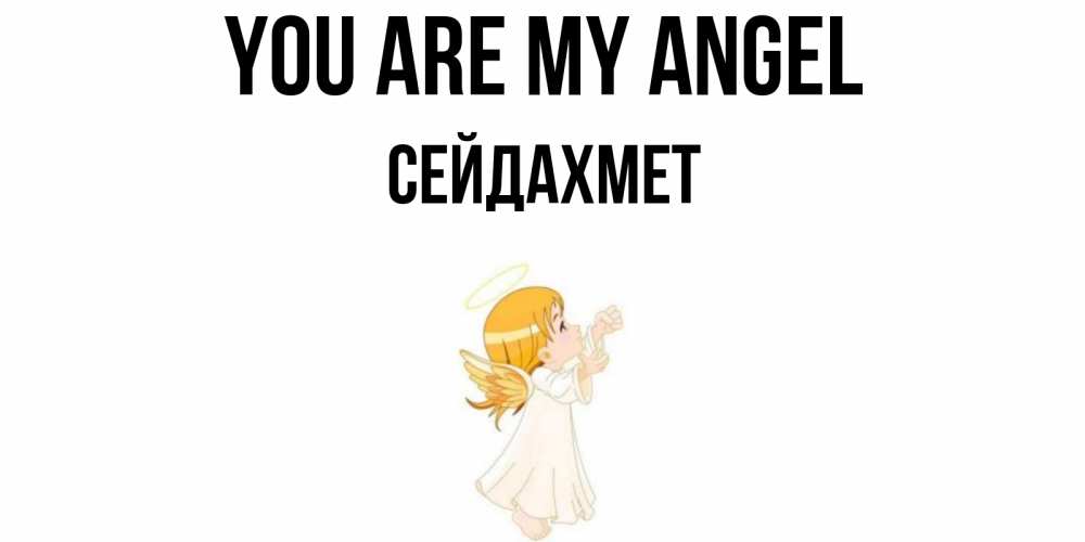 Greetings card с именем, СЕЙДАХМЕТ You are my angel ангел, девочка Greetings with text for free download 