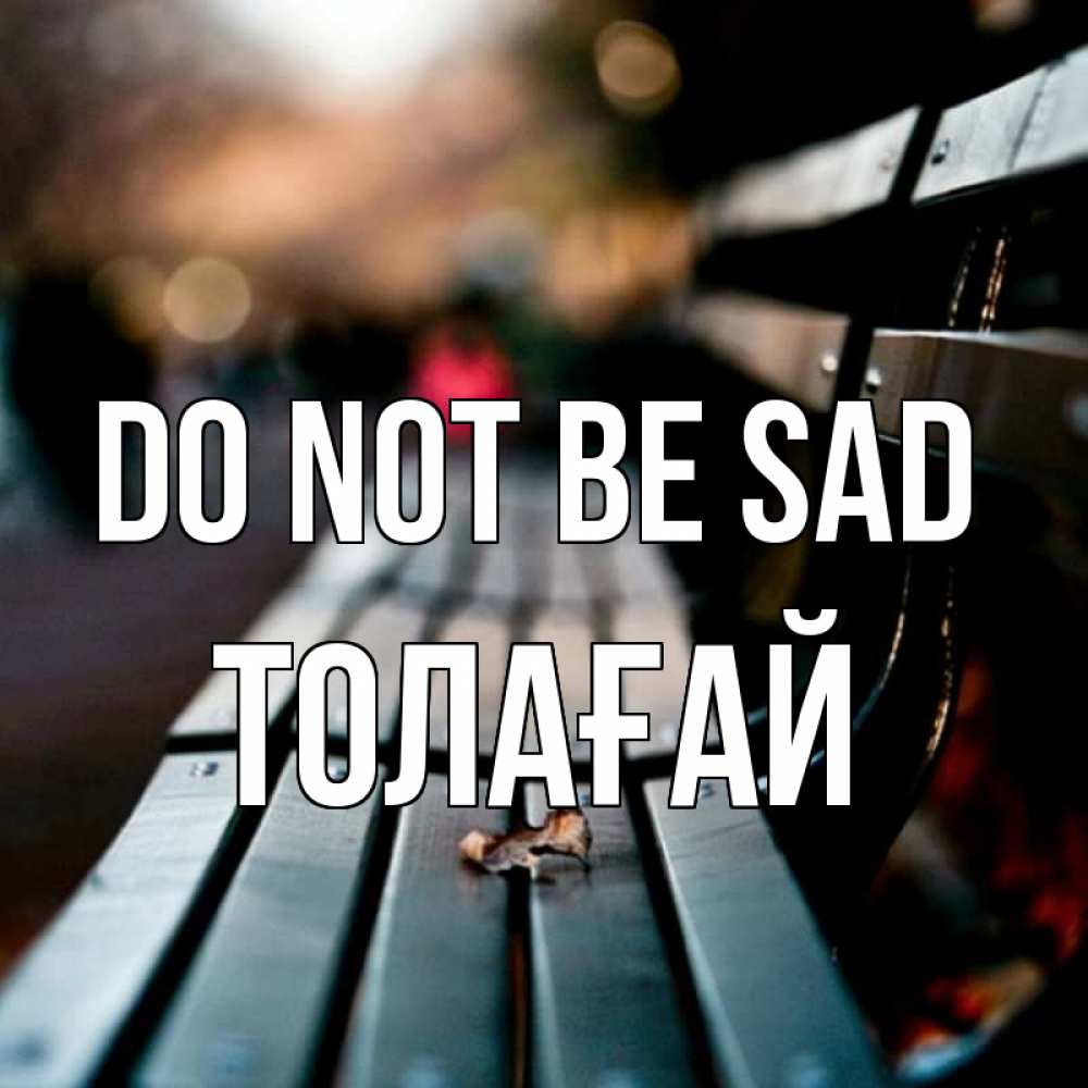 Greetings card с именем, ТОЛАҒАЙ Do not be sad размытый фон Greetings with text for free download 