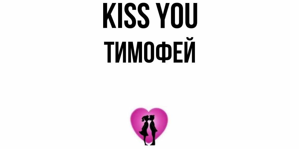 Greetings card с именем, Тимофей Kiss you поцелуй Greetings with text for free download 