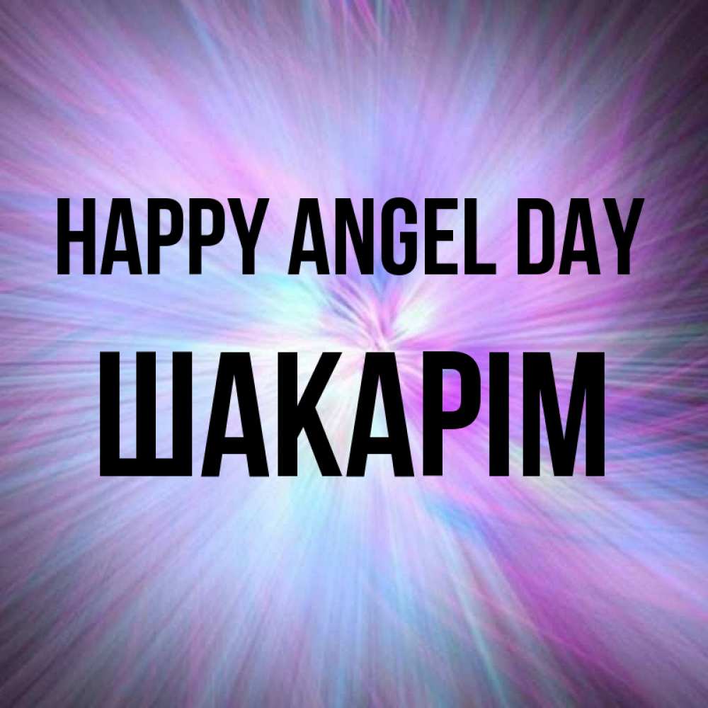 Greetings card с именем, ШАКАРІМ happy angel day ангельский свет Greetings with text for free download 