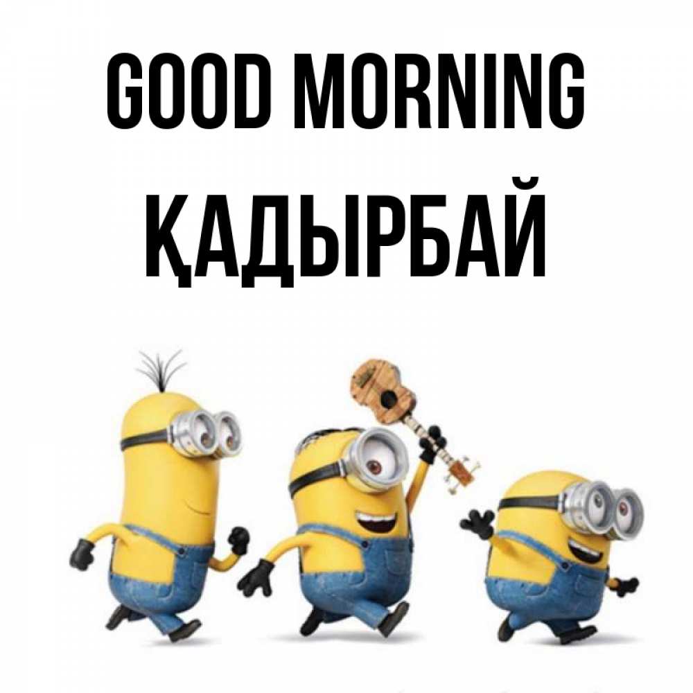 Greetings card с именем, Қадырбай Good morning миньоны и прекрасное утро Greetings with text for free download 
