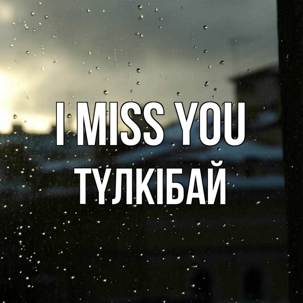 Greetings card с именем, ТҮЛКІБАЙ I miss you капли на стекле Greetings with text for free download 