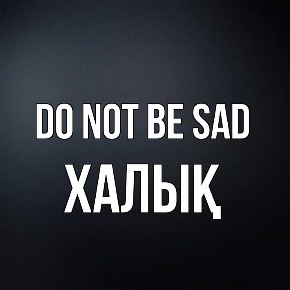 Greetings card с именем, ХАЛЫҚ Do not be sad Градиент серый Greetings with text for free download 