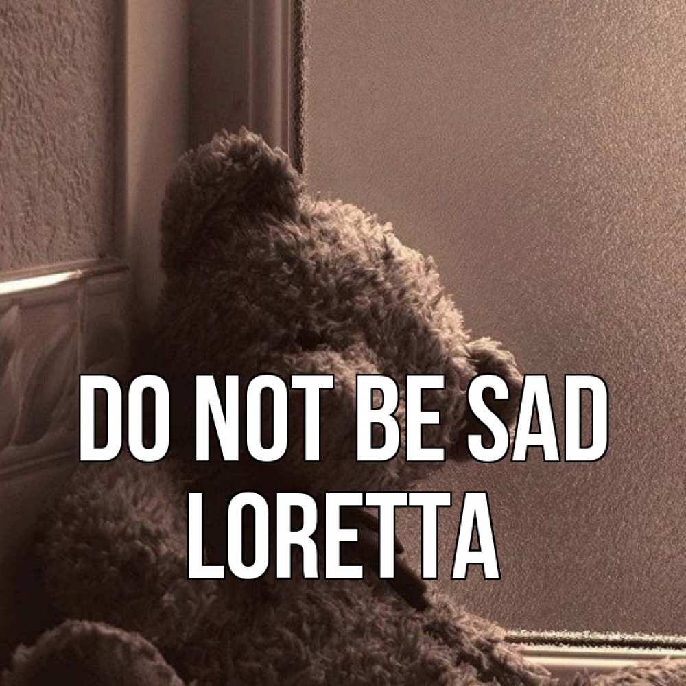 Greetings card с именем, Loretta Do not be sad стекол рефленое Greetings with text for free download 