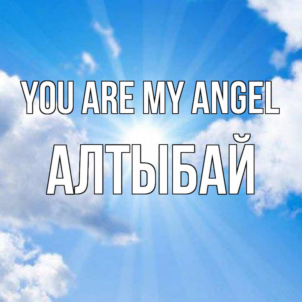 Greetings card с именем, Алтыбай You are my angel лучики ангельского света с неба Greetings with text for free download 