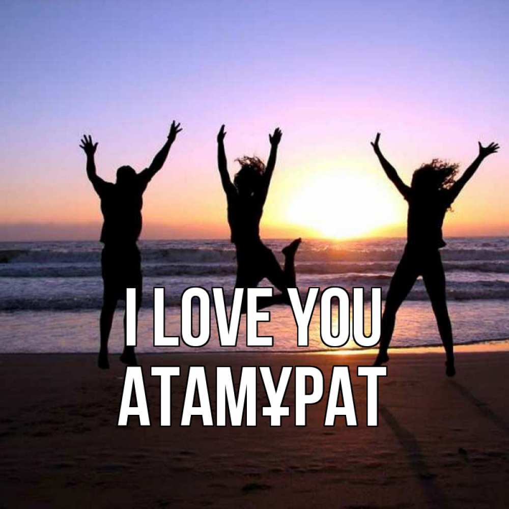 Greetings card с именем, Атамұрат I love you позитив Greetings with text for free download 