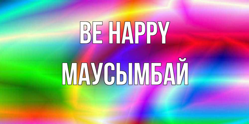 Greetings card с именем, МАУСЫМБАЙ Be happy радуга Greetings with text for free download 