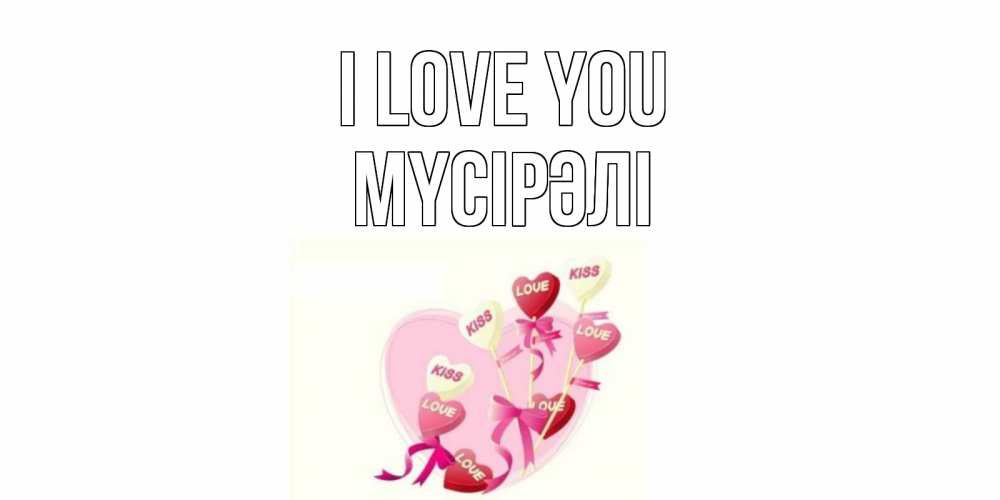 Greetings card с именем, МҮСІРӘЛІ I love you сердце, леденцы Greetings with text for free download 