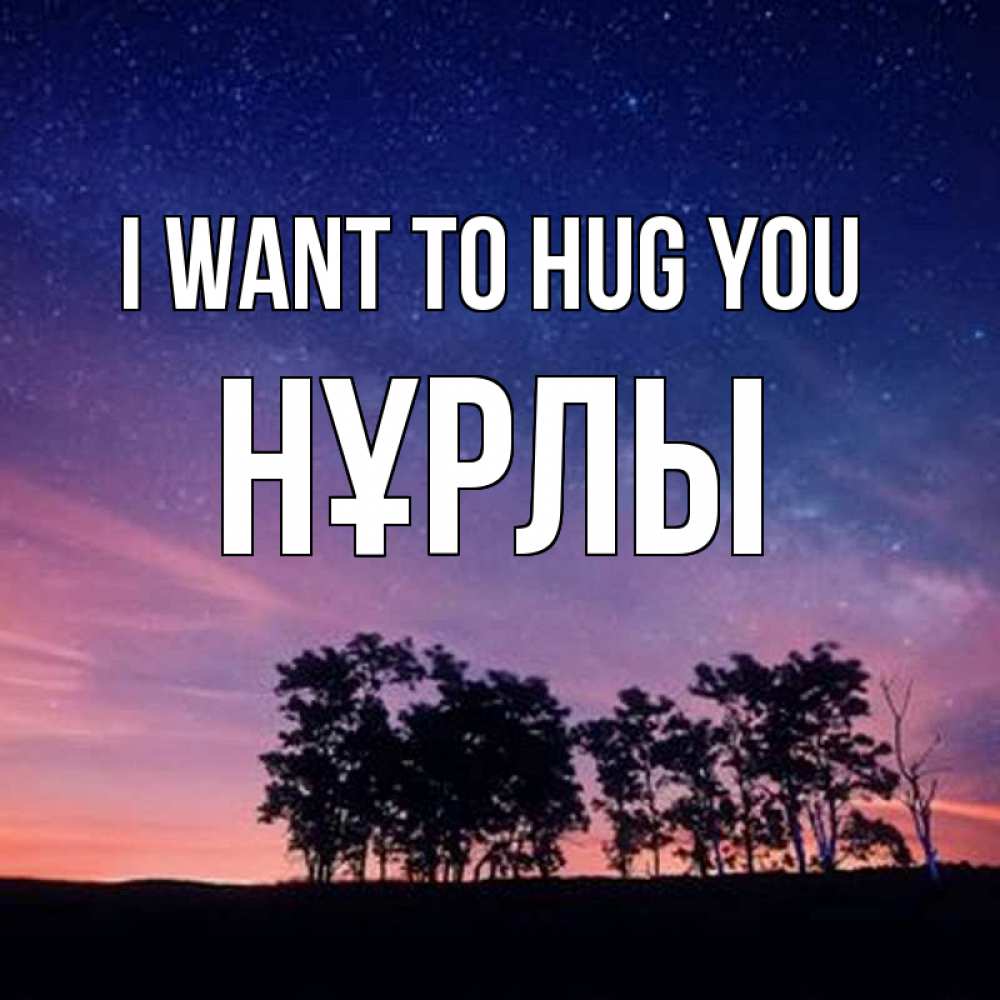 Greetings card с именем, НҰРЛЫ I want to hug you силуэты деревьев Greetings with text for free download 