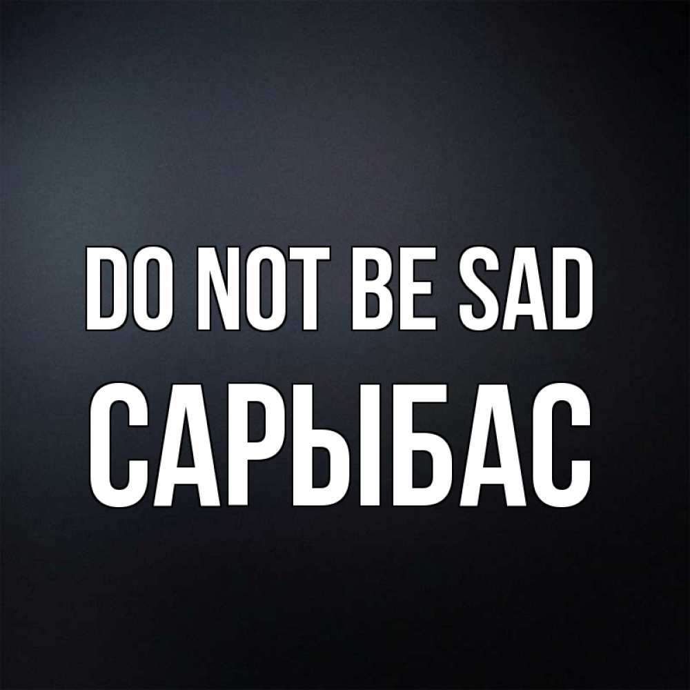 Greetings card с именем, САРЫБАС Do not be sad Градиент серый Greetings with text for free download 