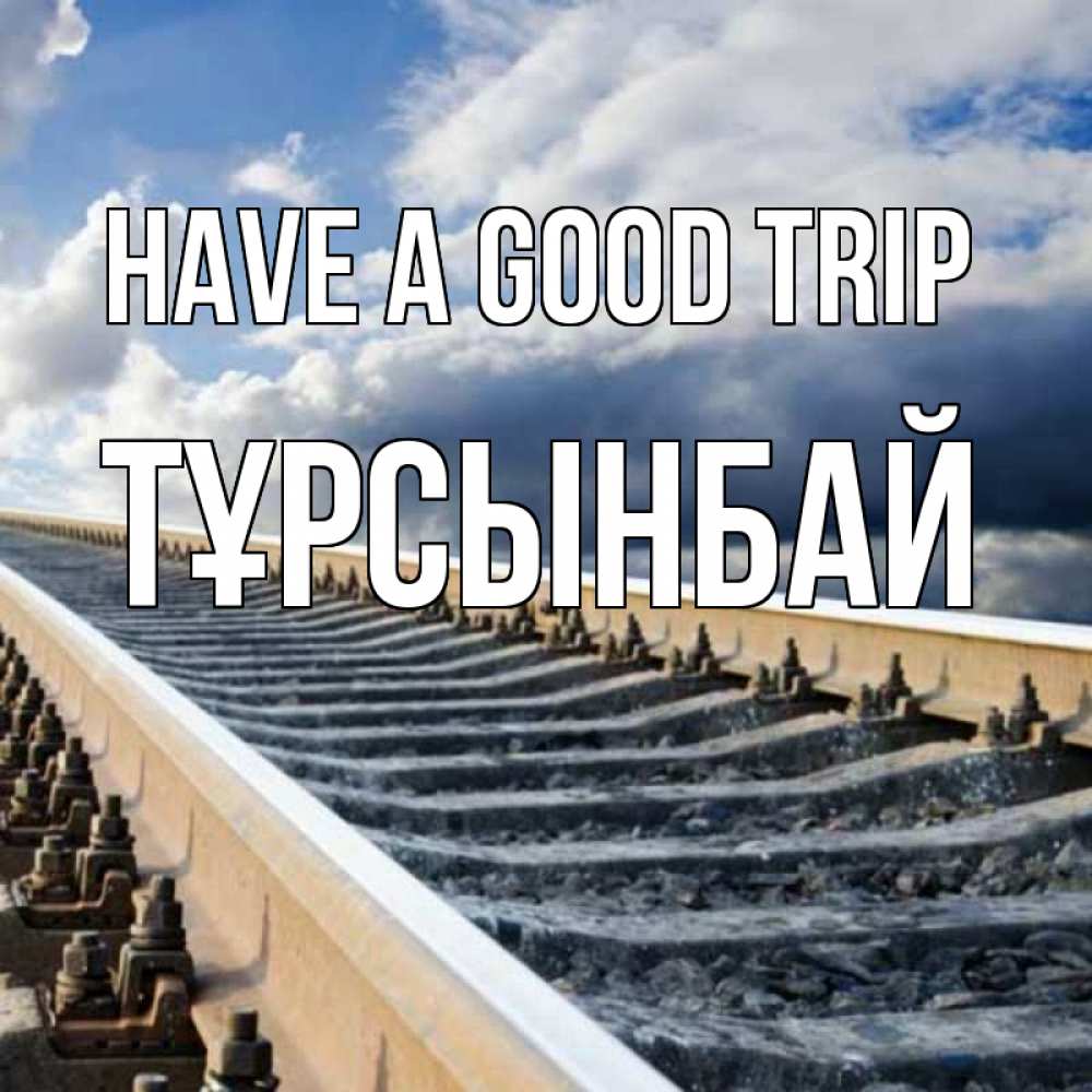 Greetings card с именем, ТҰРСЫНБАЙ Have a good trip железнодорожные пути на фоне неба Greetings with text for free download 