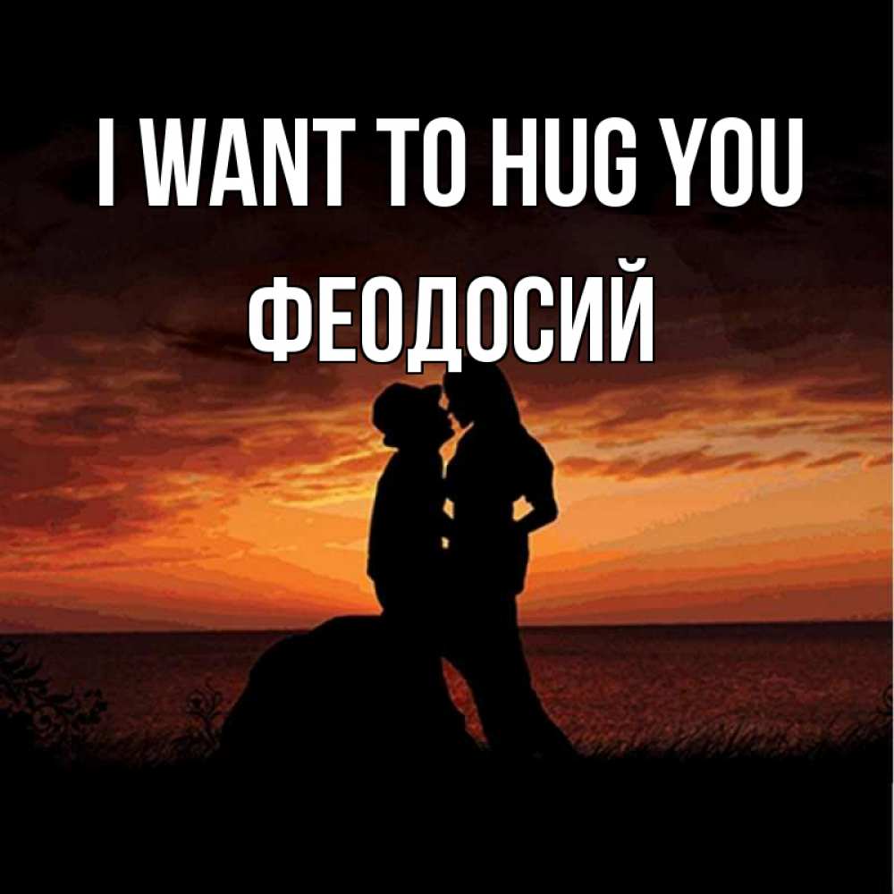 Greetings card с именем, Феодосий I want to hug you парень и девушка и оранжевое небо Greetings with text for free download 