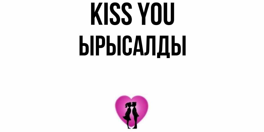 Greetings card с именем, ЫРЫСАЛДЫ Kiss you поцелуй Greetings with text for free download 